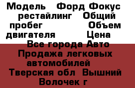  › Модель ­ Форд Фокус 2 рестайлинг › Общий пробег ­ 180 000 › Объем двигателя ­ 100 › Цена ­ 340 - Все города Авто » Продажа легковых автомобилей   . Тверская обл.,Вышний Волочек г.